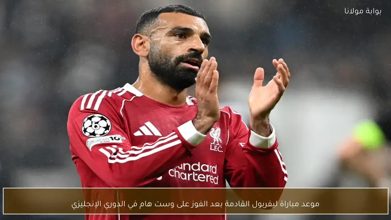 توقيت مواجهة ليفربول المرتقبة في الدوري الإنجليزي عقب الانتصار على وست هام يونايتد